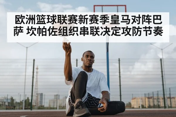 欧洲篮球联赛新赛季皇马对阵巴萨 坎帕佐组织串联决定攻防节奏