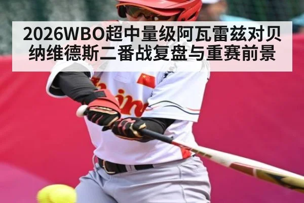 2026WBO超中量级阿瓦雷兹对贝纳维德斯二番战复盘与重赛前景