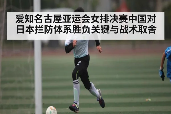 爱知名古屋亚运会女排决赛中国对日本拦防体系胜负关键与战术取舍